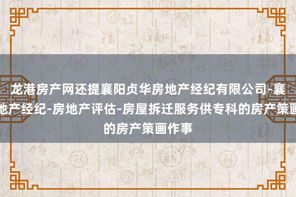 龙港房产网还提襄阳贞华房地产经纪有限公司-襄阳房地产经纪-房地产评估-房屋拆迁服务供专科的房产策画作事