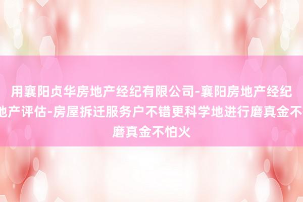 用襄阳贞华房地产经纪有限公司-襄阳房地产经纪-房地产评估-房屋拆迁服务户不错更科学地进行磨真金不怕火